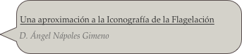 Una aproximación a la Iconografía de la Flagelación
D. Ángel Nápoles Gimeno