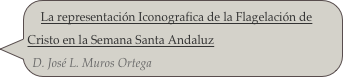 La representación Iconografica de la Flagelación de Cristo en la Semana Santa Andaluz
D. José L. Muros Ortega